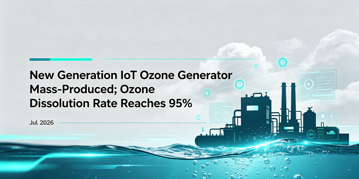 New Generation IoT Ozone Generator Mass-Produced; Ozone Dissolution Rate Reaches 95%