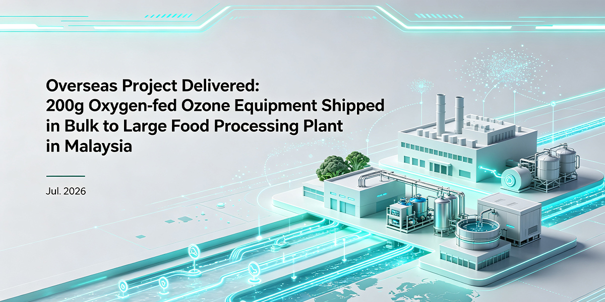 Overseas Project Delivered: 200g Oxygen-fed Ozone Equipment Shipped in Bulk to Large Food Processing Plant in Malaysia Overseas Project Delivered: 200g Oxygen-fed Ozone Equipment Shipped in Bulk to Large Food Processing Plant in Malaysia