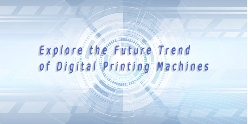 Explore the Future Trend of Digital Printing Machines