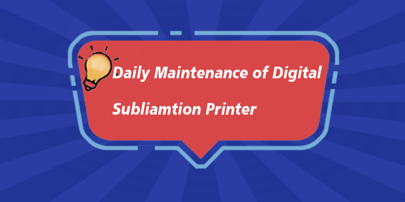 How to Maintain the Digital Sublimation Printer Daily?
