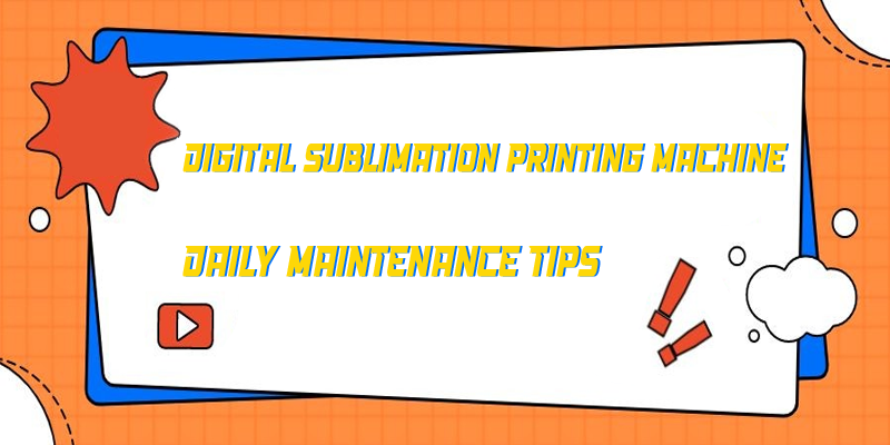 Digital Sublimation Printing Machine Daily Maintenance Tips
