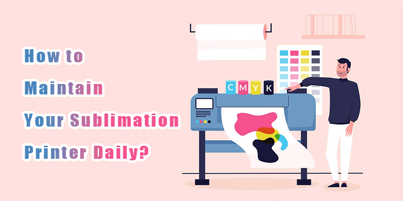 How to Maintain Your Sublimation Printer Daily?