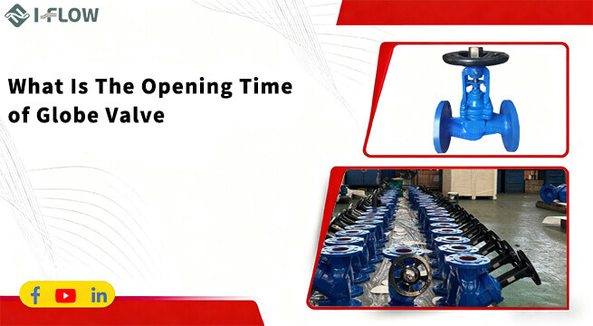 Why Globe Valve Opening/Closing Time Matters