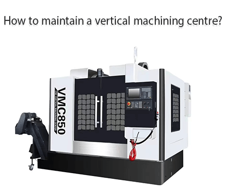 How to maintain a vertical machining centre ?