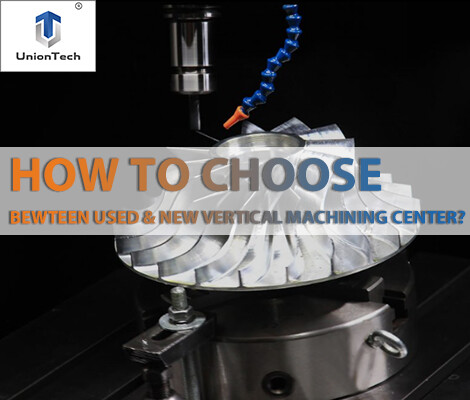 How to choose between used & new vertical machining center?