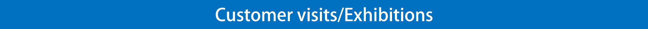 Customer visits Exhibitions Customer visits Exhibitions