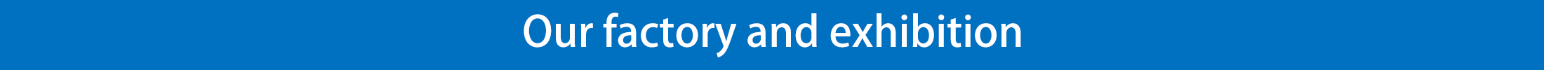 Our factory and exhibition Our factory and exhibition