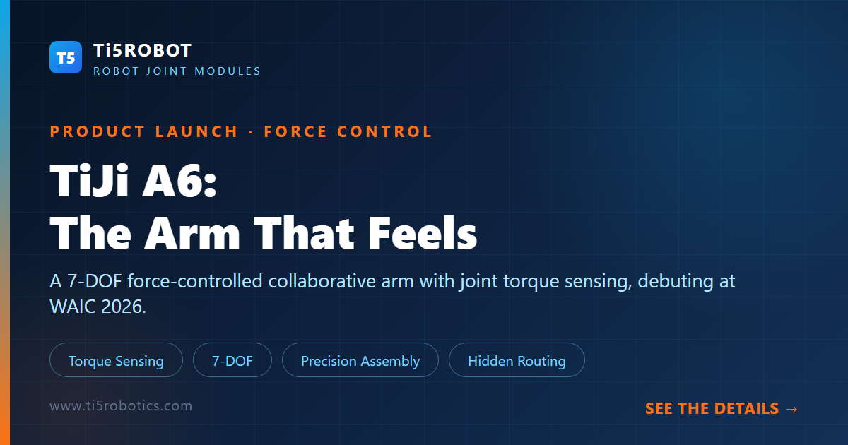 TiJi A6 Force-Controlled Arm Debuts at WAIC 2026: What Torque Sensing Changes for Precision Work TiJi A6 Force-Controlled Arm Debuts at WAIC 2026: What Torque Sensing Changes for Precision Work